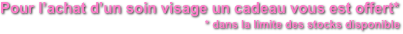 Pour l’achat d’un soin visage un cadeau vous est offert*
* dans la limite des stocks disponible
